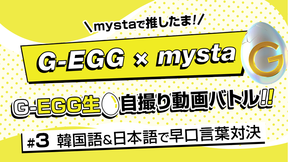 mystaで推したま🥚！G-EGG生自撮り動画バトル！#3【韓国語＆日本語で早口言葉対決】