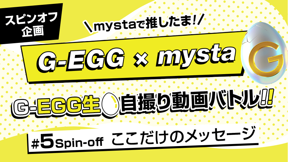 mystaで推したま！G-EGG生自撮り動画バトル！ #5 スピンオフ【ここだけのメッセージ】