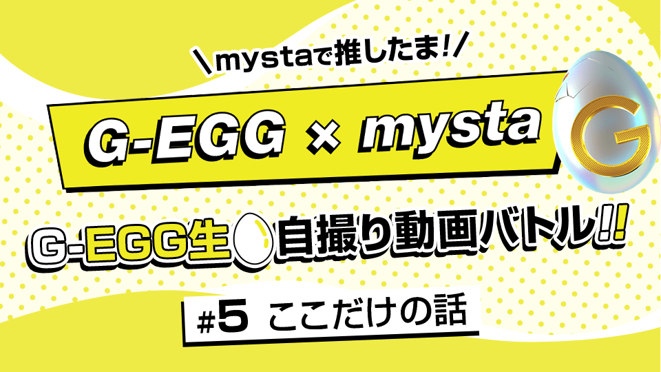 mystaで推したま！G-EGG生自撮り動画バトル！ #5【ここだけの話】