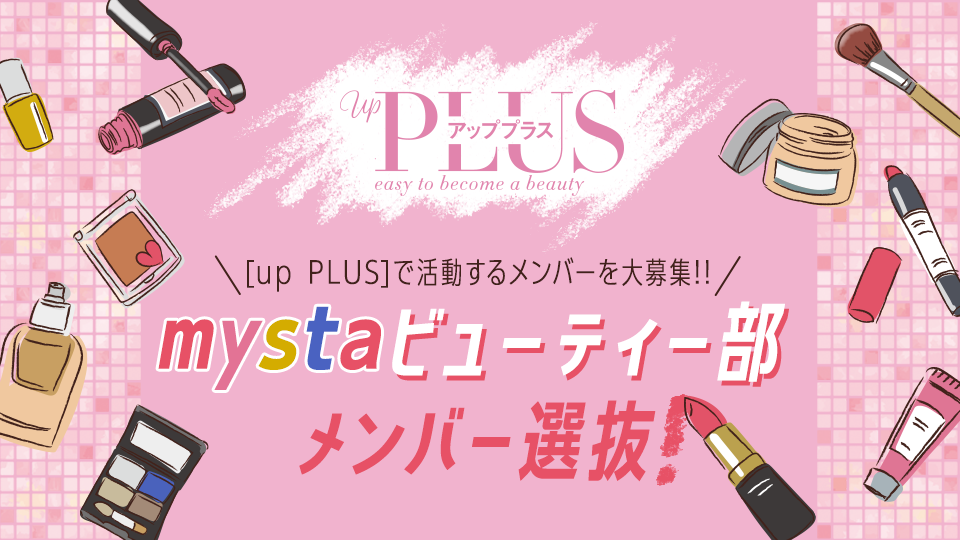 up PLUS × mysta ビューティー部メンバー選抜！