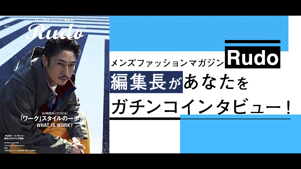 メンズファッションマガジン「Rudo」編集長があなたをガチンコインタビュー！