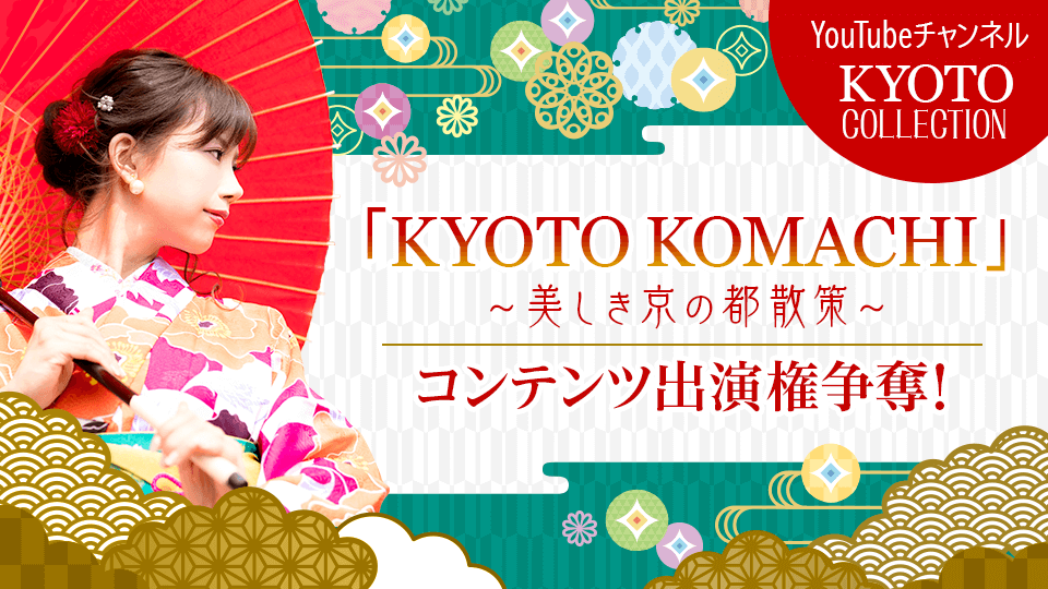 YouTubeチャンネル「CHANNEL KYOTO COLLECTION」 KYOTO KOMACHI〜美しき京の都散策〜 コンテンツ出演権争奪イベント【予選A/予選B/決勝】