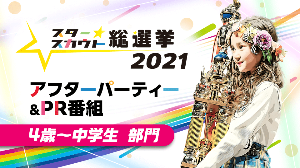 スタースカウト総選挙 2021 アフターパーティー&PR番組【4歳〜中学生 部門】