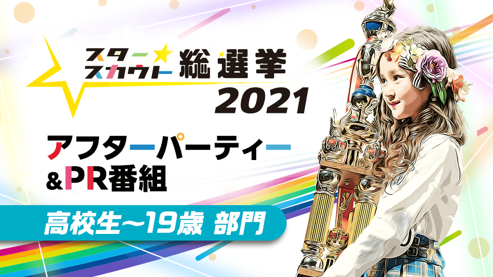 スタースカウト総選挙 2021 アフターパーティー&PR番組【高校生〜19歳 部門】