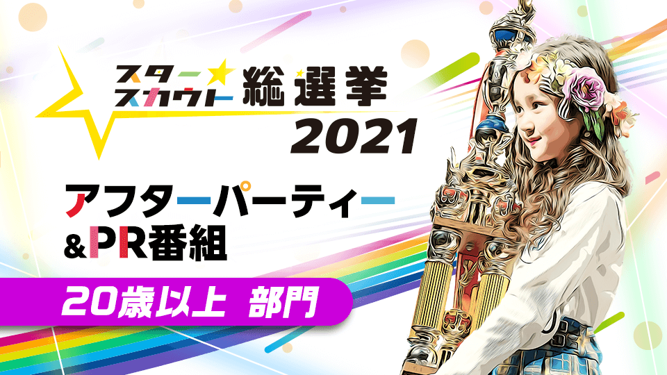 スタースカウト総選挙 2021 アフターパーティー&PR番組【20歳以上 部門】