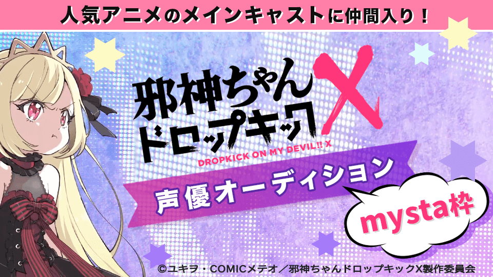 人気アニメのメインキャストに仲間入り！「邪神ちゃんドロップキックX」声優オーディション mysta枠