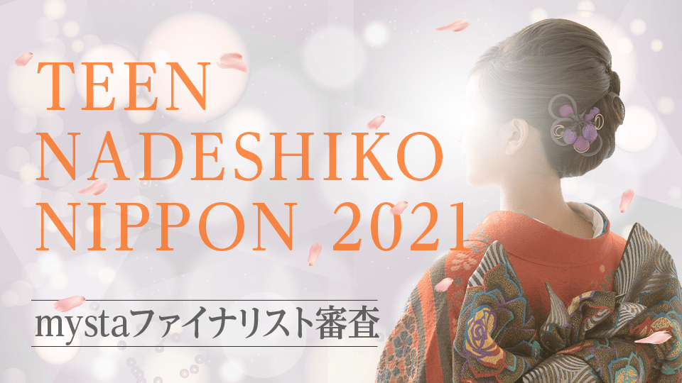 NADESHIKO NIPPON 2021 mystaファイナリスト審査【TEEN NADESHIKO NIPPON 部門】