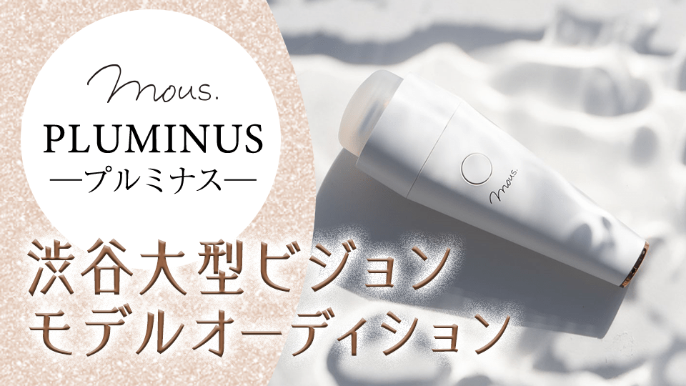 mous. PLUMINUS(プルミナス） 渋谷大型ビジョンモデル オーディション