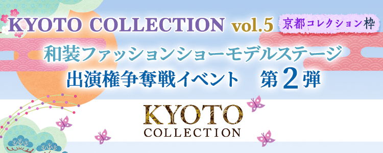 「KYOTO COLLECTION Vol.5」 和装ファッションショーモデルステージ 出演権争奪戦イベント 第2弾【京都コレクション枠】