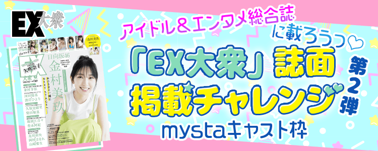 アイドル＆エンタメ総合誌に載ろうっ♡「EX大衆」誌面掲載チャレンジ 第2弾【mystaキャスト枠】