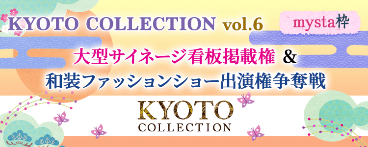 KYOTO COLLECTIONvol.6 大型サイネージ看板掲載権＆和装ファッションショー出演権争奪戦【mysta枠】