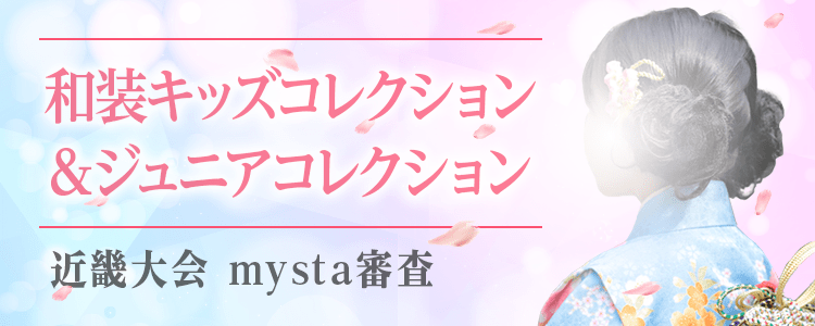 和装キッズコレクション＆ジュニアコレクション 近畿大会 mysta審査