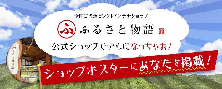 ショップポスターにあなたを掲載！全国ご当地セレクトアンテナショップ「ふるさと物語 」公式ショップモデルになっちゃお！