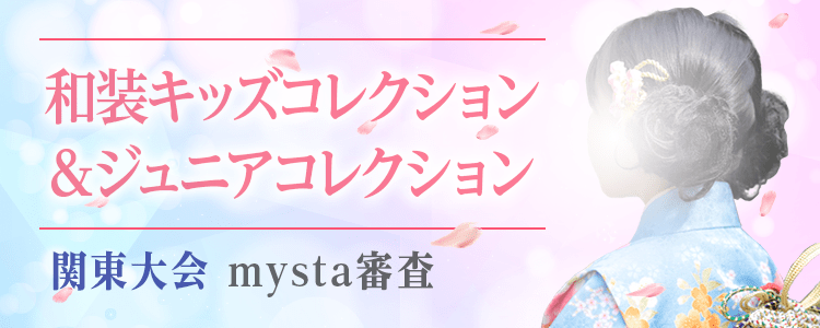 和装キッズコレクション＆ジュニアコレクション 関東大会 mysta審査