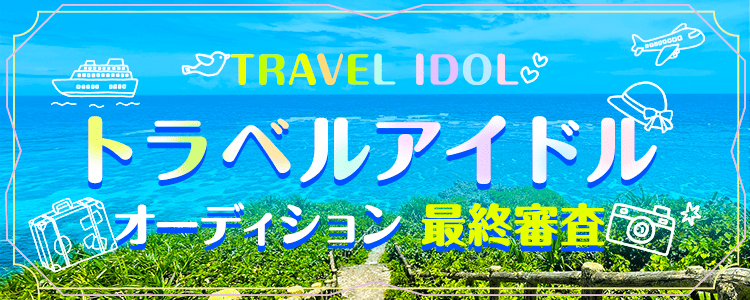 「トラベルアイドルオーディション」最終審査結果発表！