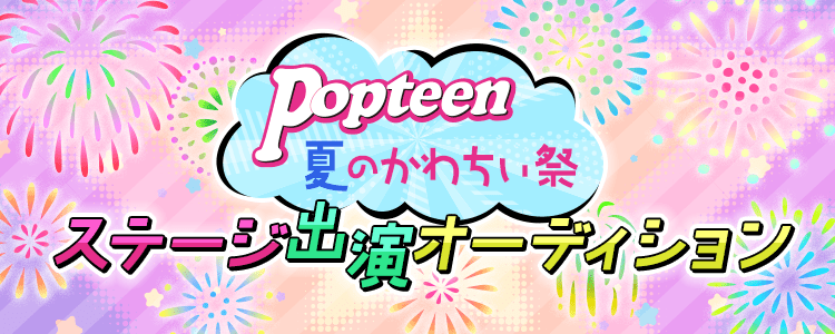 【総合枠】Popteen「夏のかわちぃ祭」ステージ出演オーディション