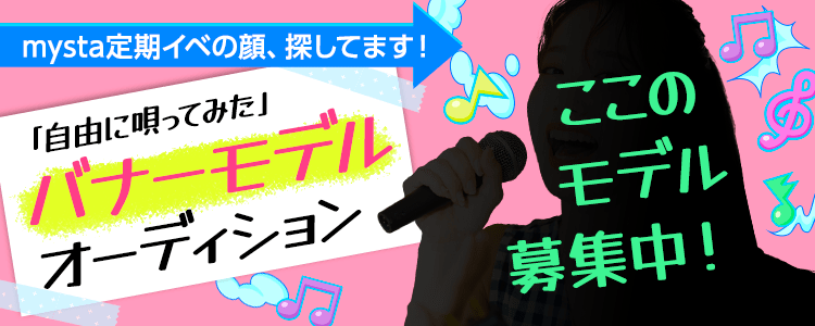 mysta定期イベの顔、探してます！「自由に唄ってみた」バナーモデルオーディション