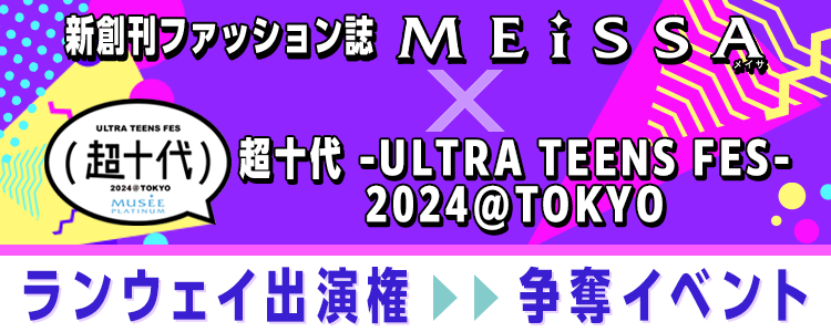 新創刊ファッション誌「MEiSSA」× 超十代 -ULTRA TEENS FES- 2024 @TOKYOランウェイ出演権争奪イベント