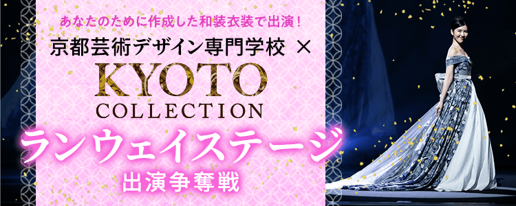 あなたの為に作成した和装衣装出演できる！京都芸術デザイン専門学校×KYOTO COLLECTION ランウェイステージ出演争奪戦