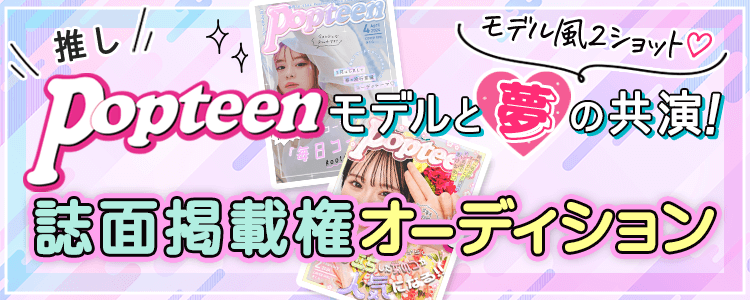 推しPopteenモデルと夢の共演！掲載権オーディション